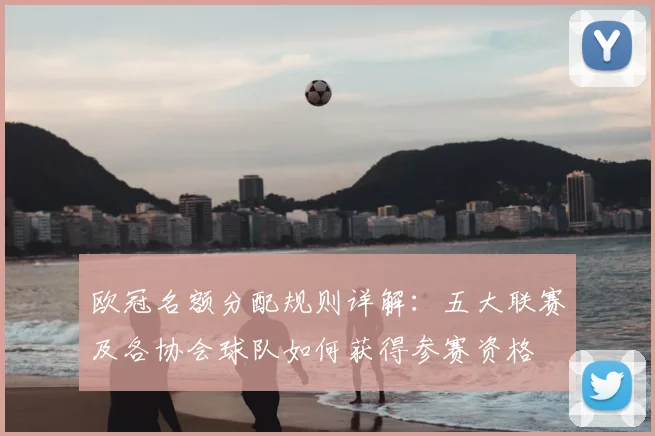 欧冠名额分配规则详解:五大联赛及各协会球队如何获得参赛资格