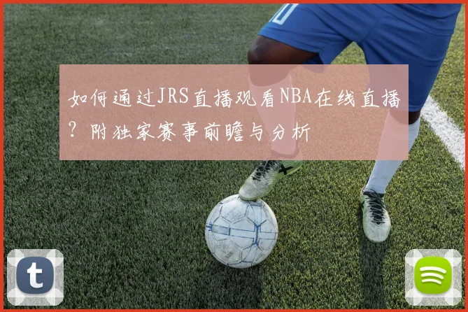 如何通过JRS直播观看NBA在线直播？附独家赛事前瞻与分析