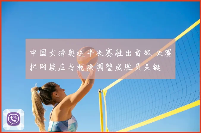 中国女排奥运半决赛胜出晋级 决赛拦网接应与轮换调整成胜负关键