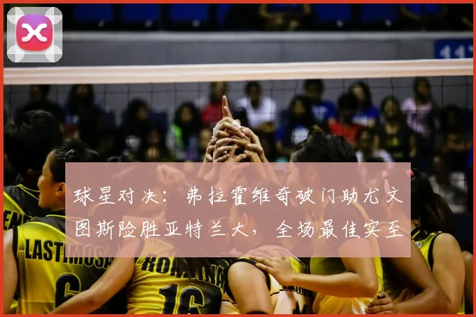 球星对决：弗拉霍维奇破门助尤文图斯险胜亚特兰大，全场最佳实至名归