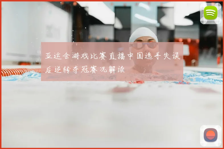 亚运会游戏比赛直播中国选手失误后逆转夺冠赛况解读