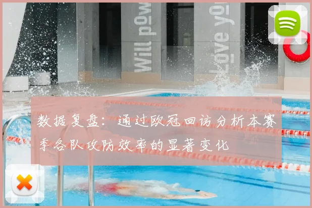 数据复盘：通过欧冠回访分析本赛季各队攻防效率的显著变化