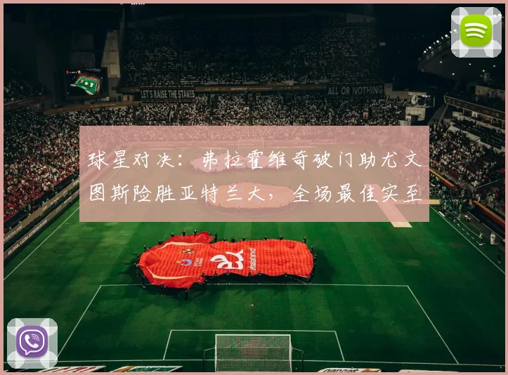 球星对决：弗拉霍维奇破门助尤文图斯险胜亚特兰大，全场最佳实至名归