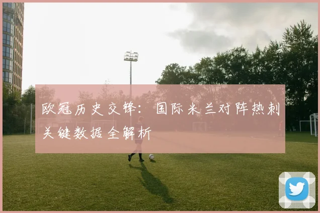欧冠历史交锋:国际米兰对阵热刺关键数据全解析