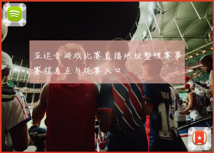 亚运会游戏比赛直播地址整理赛事赛程看点与观赛入口