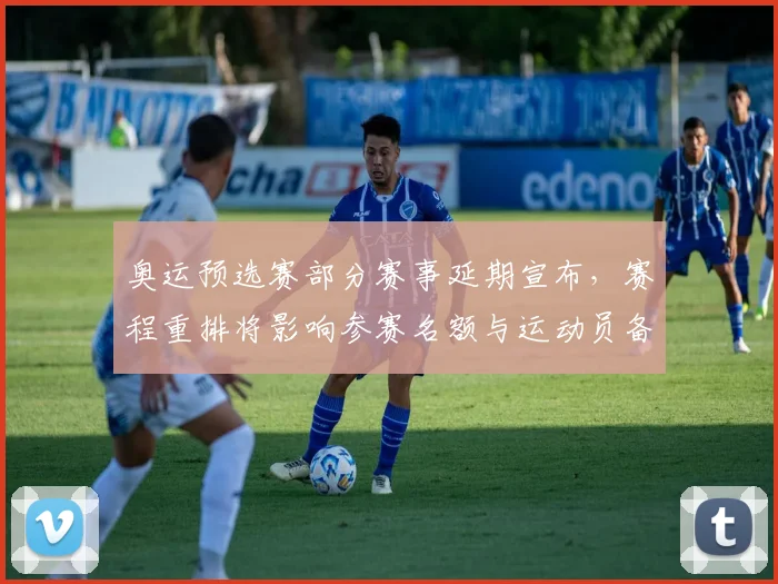 奥运预选赛部分赛事延期宣布,赛程重排将影响参赛名额与运动员备战安排